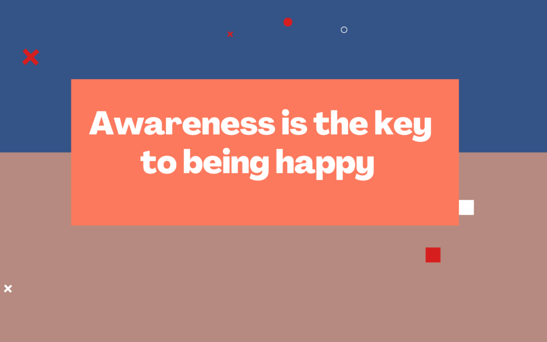 Awareness is the key to being happy here and now