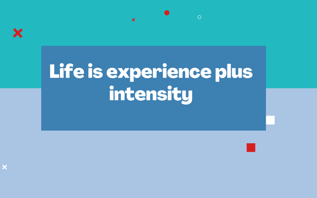 Life is experience plus intensity